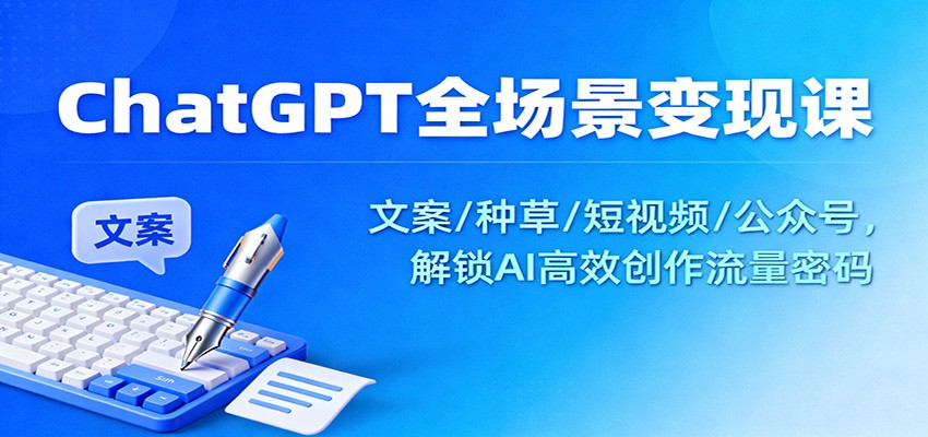 ChatGPT全场景变现课：文案/种草/短视频/公众号，解锁AI高效创作流量密码_菜菜笔记
