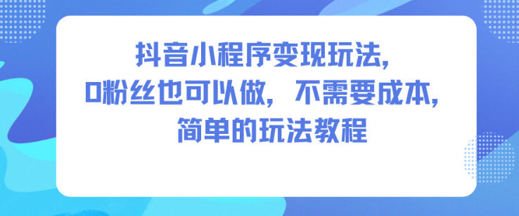 抖音小程序变现玩法，0粉丝也可以做，不需要成本，简单的玩法教程_菜菜笔记