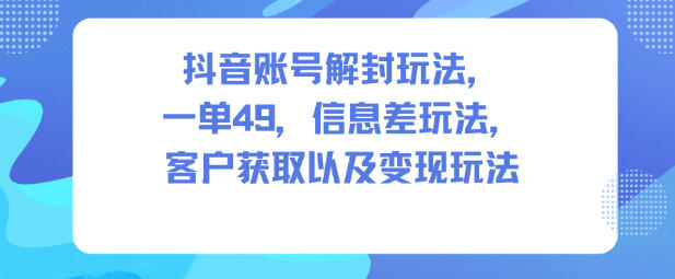 抖音账号解封玩法，一单49，信息差玩法，客户获取以及变现玩法_菜菜笔记