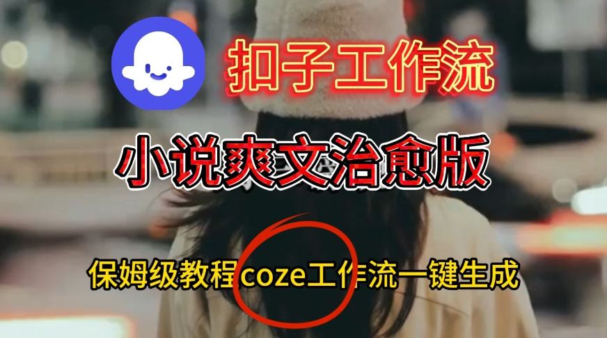 Coze扣子工作流一键生成小说爽文治愈版视频，保姆级搭建教程_菜菜笔记