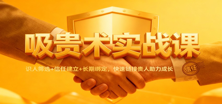 吸贵术实战课：识人筛选+信任建立+长期绑定，快速链接贵人助力成长_菜菜笔记