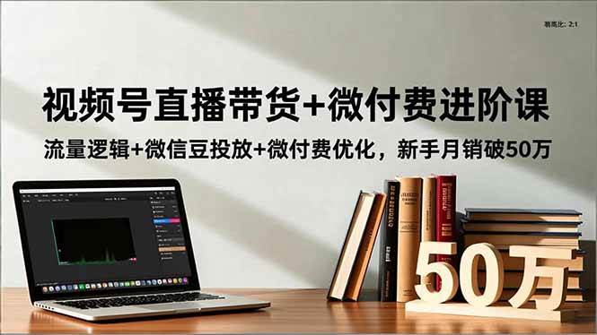 （16684期）视频号直播带货+微付费进阶课：流量逻辑+微信豆投放+微付费优化，新手月销破50万_菜菜笔记