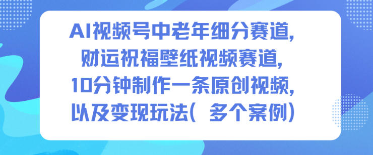 AI视频号中老年细分赛道，财运祝福壁纸视频赛道，10分钟制作一条原创视频，以及变现玩法_菜菜笔记