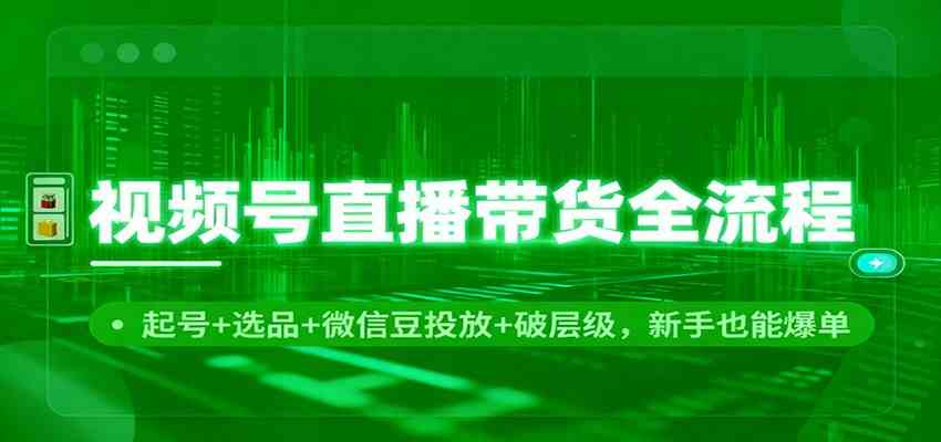 视频号直播带货全流程：起号+选品+微信豆投放+破层级，新手也能爆单_菜菜笔记