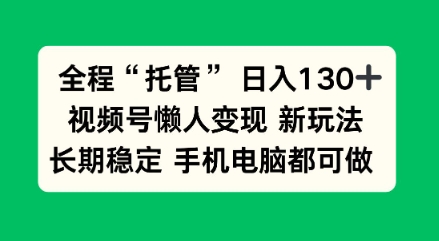 全程“托管”日入130十，视频号懒人变现新玩法，长期稳定手机电脑都可做【揭秘】_菜菜笔记