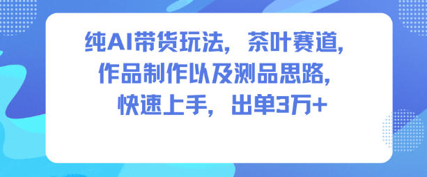 纯AI带货玩法，茶叶赛道，制作以及思路，快速上手，出单3W+_菜菜笔记