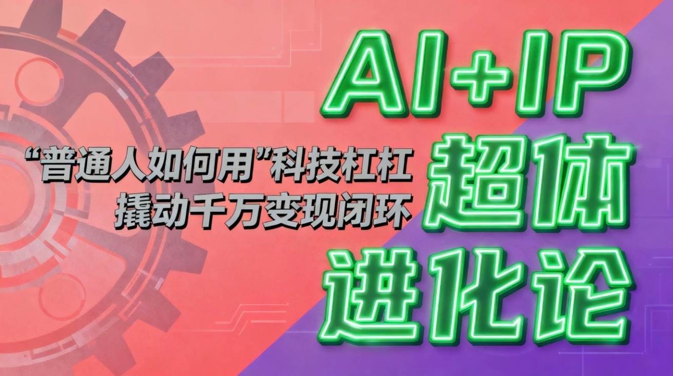 （16703期）AI+IP超体进化论：普通人如何用“科技杠杆”撬动千万变现闭环？_菜菜笔记