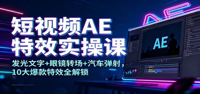 短视频AE特效实操课：发光文字+眼镜转场+汽车弹射，10大爆款特效全解锁_菜菜笔记