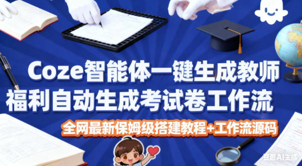 Coze智能体一键生成教师福利自动生成考试试卷工作流，全网最新保姆级搭建教程+工作流源码_菜菜笔记