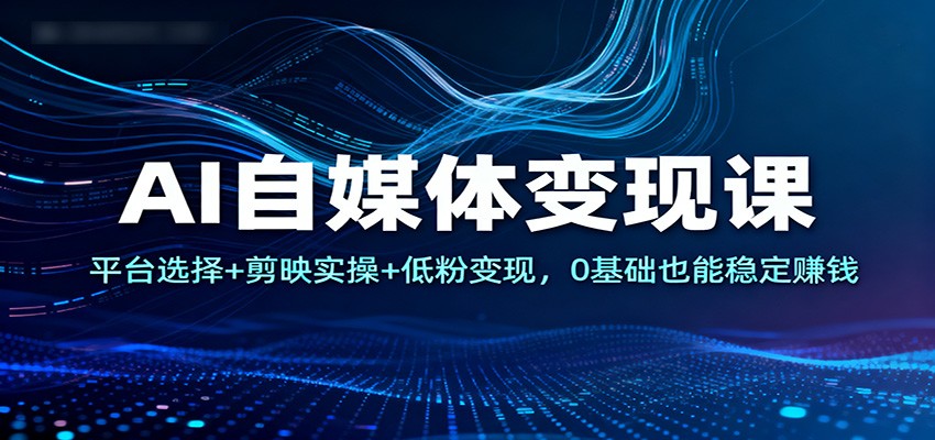 AI自媒体变现课：平台选择+剪映实操+低粉变现，0基础也能稳定赚钱_菜菜笔记