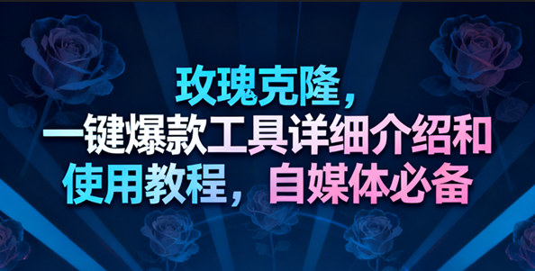 玫瑰克隆工具，一键去重爆款，自媒体必备神器，视频教程_菜菜笔记