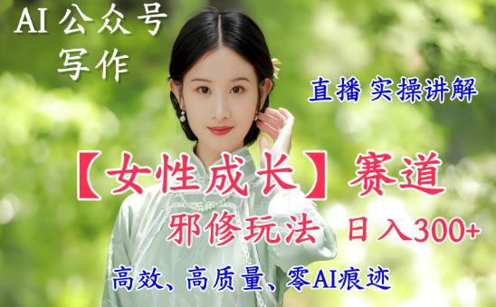 AI写作【女性成长】赛道内容邪修玩法，日入5张+，直播落地实操讲解_菜菜笔记