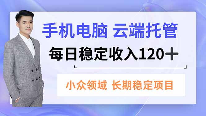 手机、电脑云端托管，每日稳定收入120+，小众领域长期稳定_菜菜笔记