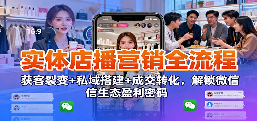 实体店播营销全流程：获客裂变+私域搭建+成交转化，解锁微信生态盈利密码_菜菜笔记