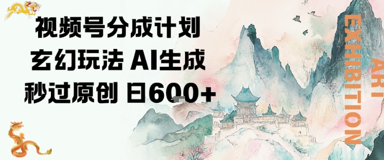 视频号分成计划玄幻玩法，AI生成秒过原创，日入6张_菜菜笔记
