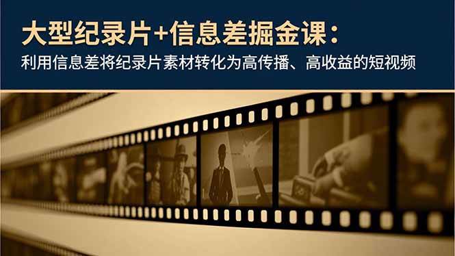 （16741期）大型纪录片+信息差掘金课：利用信息差将纪录片素材转化为高传播、高收益的短视频_菜菜笔记