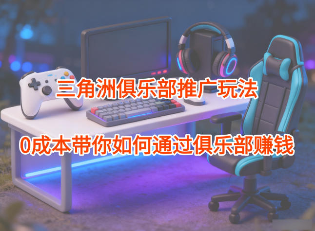 项目拆解：三角洲俱乐部推广玩法，0成本带你如何通过俱乐部賺钱_菜菜笔记