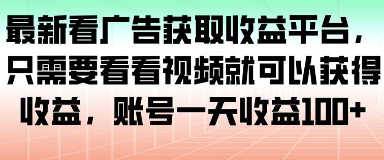 最新看广告获取收益平台，只需要看看视频就可以获得收益，账号一天收益100+_菜菜笔记