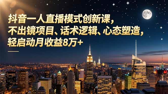（16750期）抖音一人直播模式创新课，不出镜项目、话术逻辑、心态塑造，轻启动月收益8万+_菜菜笔记