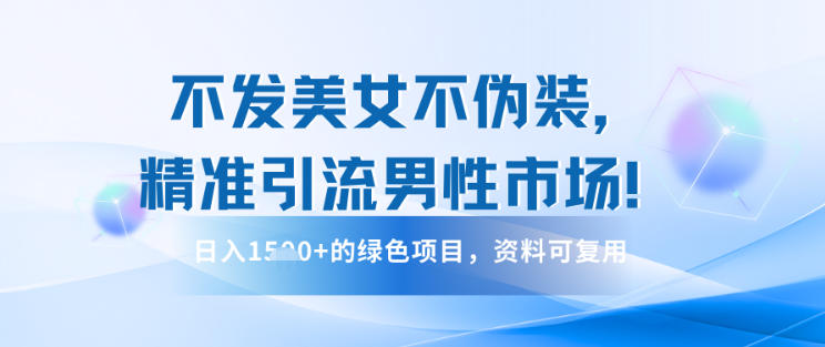 不发美女不伪装，精准引流男性市场！日入多张的绿色项目，资料可复用_菜菜笔记