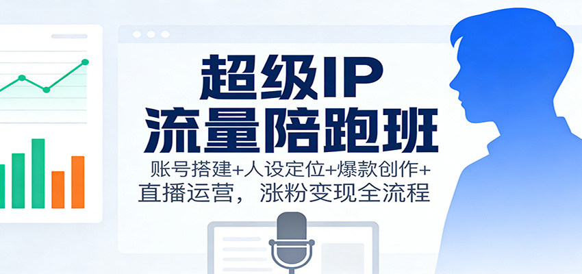 超级IP流量陪跑班：账号搭建+人设定位+爆款创作+直播运营，涨粉变现全流程_菜菜笔记