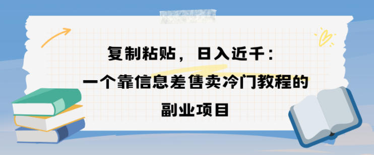 复制粘贴，日入近1k，一个靠信息差售卖冷门教程的副业项目_菜菜笔记