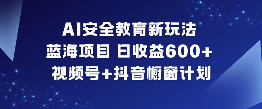AI安全教育新玩法，蓝海项目，日收益6张+，视频号+抖音橱窗计划_菜菜笔记