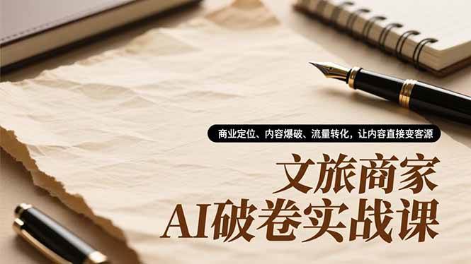 （16791期）文旅商家AI破卷实战课，商业定位、内容爆破、流量转化，让内容直接变客源_菜菜笔记