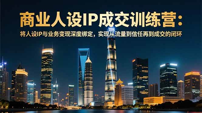 （16789期）商业人设IP成交训练营-12月：将人设IP与业务变现深度绑定，从流量到信任再到成交闭环_菜菜笔记