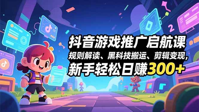 （16798期）抖音游戏推广启航课，规则解读、黑科技搬运、剪辑变现，新手轻松日赚300+_菜菜笔记