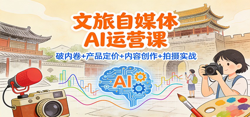 文旅自媒体AI运营课：破内卷+产品定价+内容创作+拍摄实战_菜菜笔记