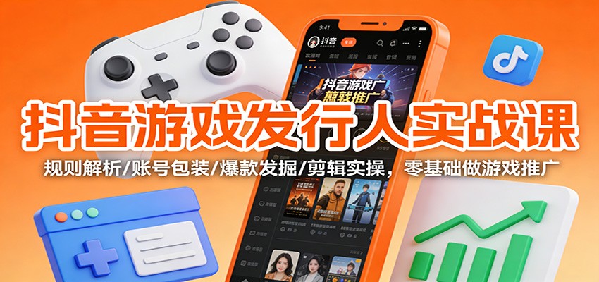 抖音游戏发行人实战课：规则解析/账号包装/爆款发掘 /剪辑实操，零基础做游戏推广_菜菜笔记