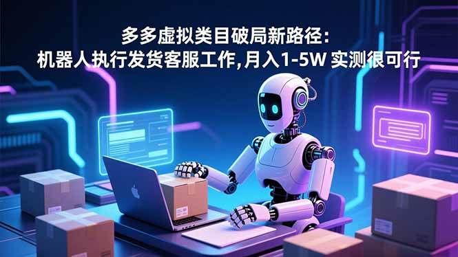 （16806期）多多虚拟类目破局新路径：机器人执行发货客服工作，月入 1-5W 实测很可行_菜菜笔记