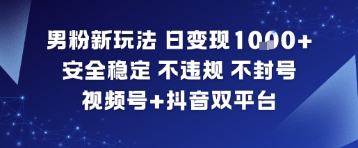 男粉新玩法，日变现多张，安全稳定，不违规，不封号，视频号+抖音双平台_菜菜笔记