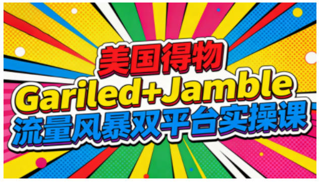 美国得物Gariled+Jamble流量风暴双平台实操课，两大美国热门平台全流程运营_菜菜笔记