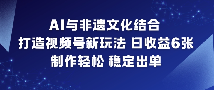 AI与非遗文化结合，打造视频号新玩法，日收益6张，制作轻松，稳定出单_菜菜笔记