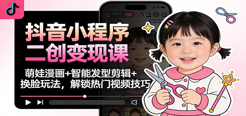 抖音小程序二创变现课：萌娃漫画+智能发型剪辑+换脸玩法，解锁热门视频技巧_菜菜笔记