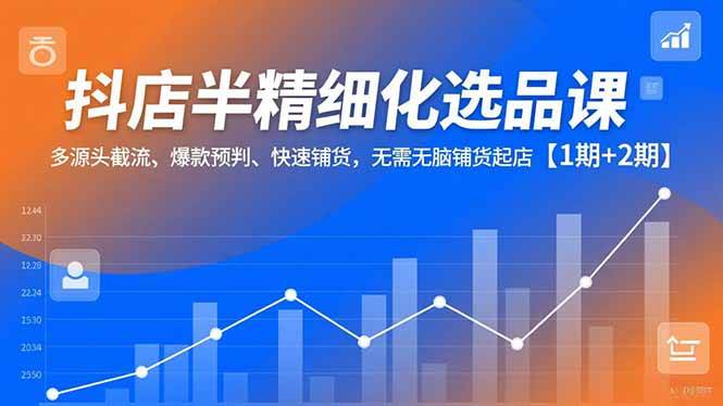 （16825期）抖店半精细化选品课，多源头截流、爆款预判、快速铺货，无需无脑铺货起店【1期+2期】_菜菜笔记