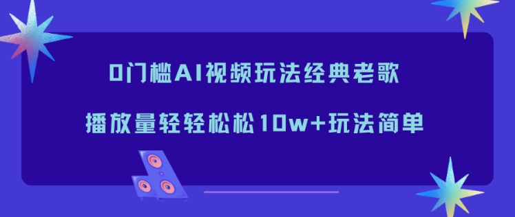 0门槛AI视频玩法经典老歌，播放量轻轻松松10w+玩法简单_菜菜笔记