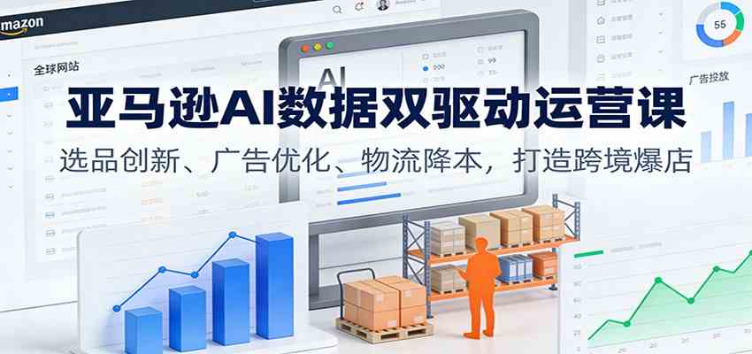 亚马逊AI数据双驱动运营课：选品创新、广告优化、物流降本，打造跨境爆店_菜菜笔记