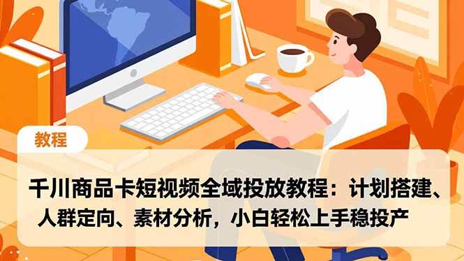 （16851期）千川商品卡短视频全域投放教程：计划搭建、人群定向、素材分析，小白轻松上手稳投产_菜菜笔记