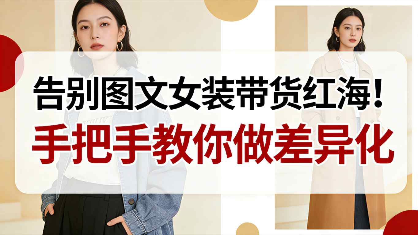 告别图文女装带货红海！手把手教你做差异化，新手也能弯道超车_菜菜笔记