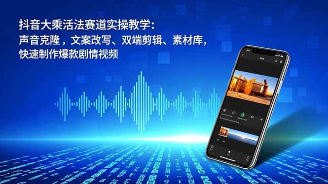 （16863期）抖音大乘活法赛道实操教学：声音克隆，文案改写、双端剪辑、素材库，快速制作爆款剧情视频_菜菜笔记