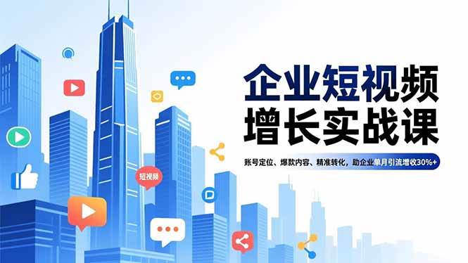 （16867期）企业短视频增长实战课，账号定位、爆款内容、精准转化，助企业单月引流增收30%+_菜菜笔记