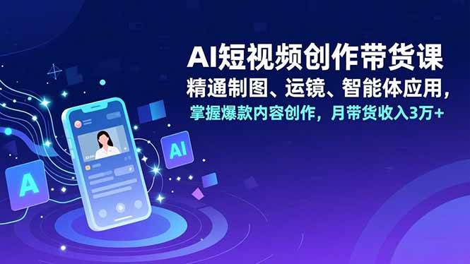 （16871期）AI短视频创作带货课，精通制图、运镜、智能体应用，掌握爆款内容创作，月带货收入3万+_菜菜笔记
