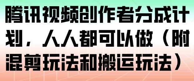 腾讯视频创作者分成计划，人人都可以做（附混剪玩法和搬运玩法）_菜菜笔记