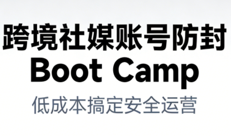 跨境社媒账号防封Boot Camp，低成本搞定社媒账号安全与长期运营_菜菜笔记
