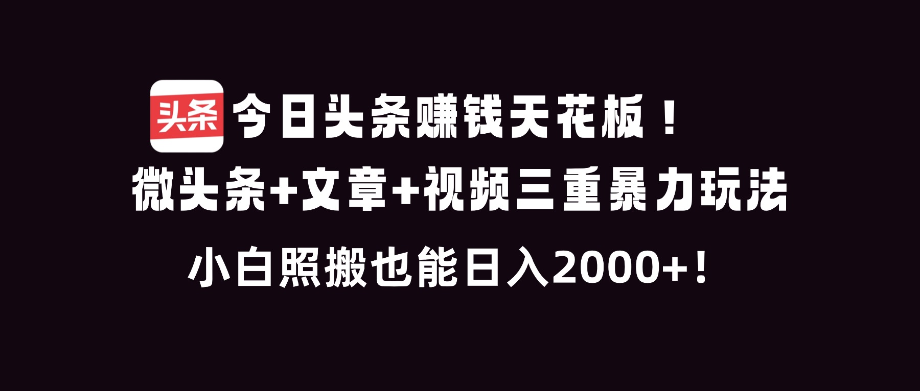 今日头条赚钱天花板！微头条+文章+视频三重暴利玩法，小白照搬也能日人2000+_菜菜笔记