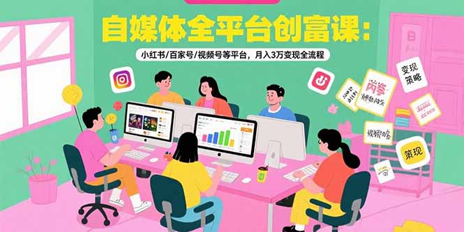 自媒体全平台创富课：小红书/百家号/视频号等平台，月入3万变现全流程_菜菜笔记