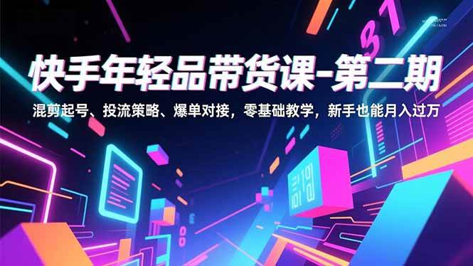 （16901期）快手年轻品带货课-第二期，混剪起号、投流策略、爆单对接，零基础教学，新手也能月入过万_菜菜笔记